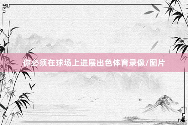 你必须在球场上进展出色体育录像/图片