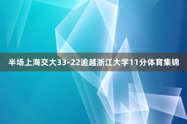 半场上海交大33-22逾越浙江大学11分体育集锦