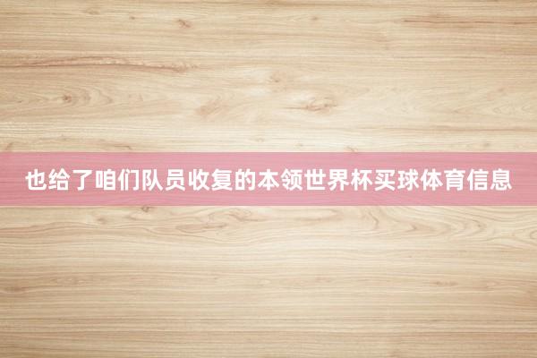 也给了咱们队员收复的本领世界杯买球体育信息