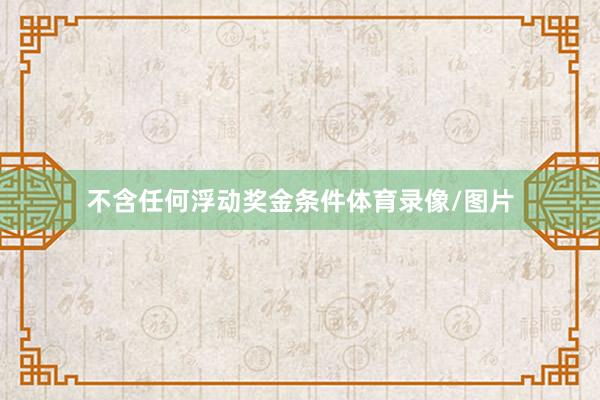 不含任何浮动奖金条件体育录像/图片