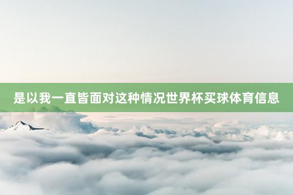 是以我一直皆面对这种情况世界杯买球体育信息