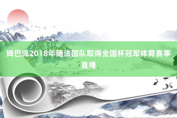 姆巴佩2018年随法国队取得全国杯冠军体育赛事直播