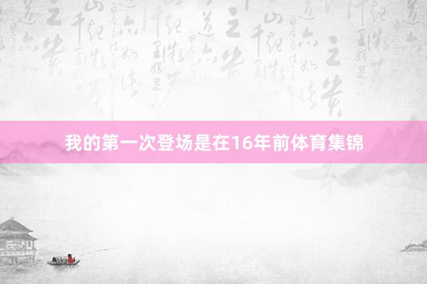 我的第一次登场是在16年前体育集锦