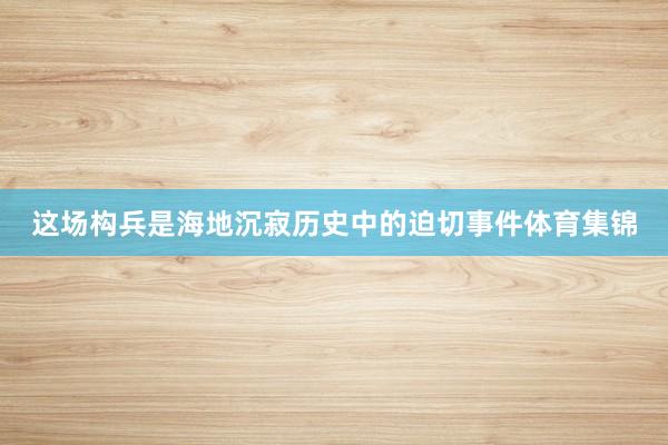 这场构兵是海地沉寂历史中的迫切事件体育集锦