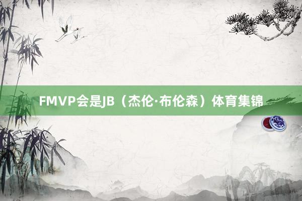 FMVP会是JB（杰伦·布伦森）体育集锦