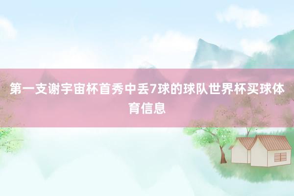 第一支谢宇宙杯首秀中丢7球的球队世界杯买球体育信息