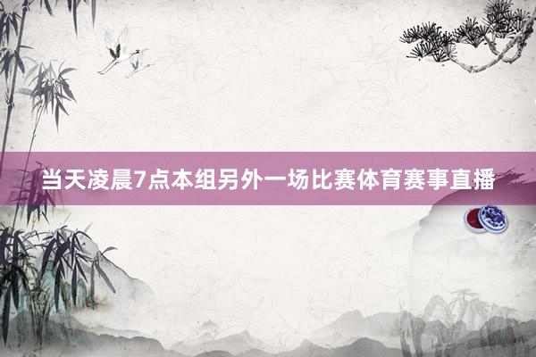 当天凌晨7点本组另外一场比赛体育赛事直播