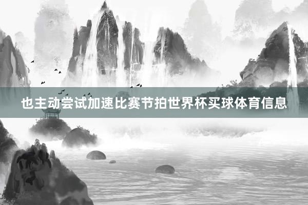 也主动尝试加速比赛节拍世界杯买球体育信息