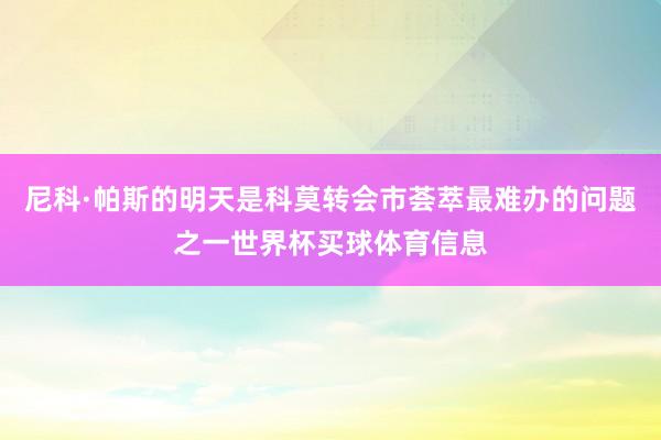 尼科·帕斯的明天是科莫转会市荟萃最难办的问题之一世界杯买球体育信息