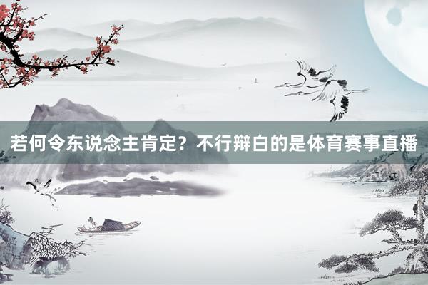 若何令东说念主肯定？不行辩白的是体育赛事直播