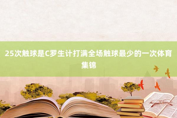 25次触球是C罗生计打满全场触球最少的一次体育集锦