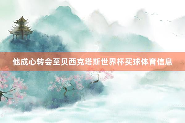 他成心转会至贝西克塔斯世界杯买球体育信息