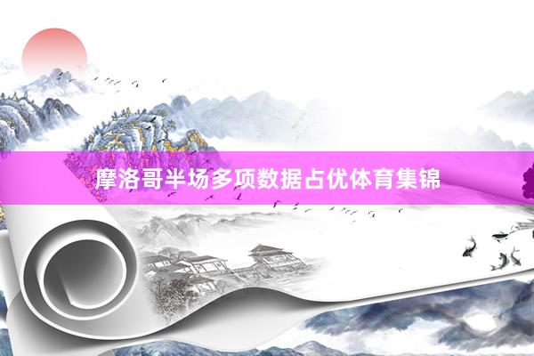 摩洛哥半场多项数据占优体育集锦