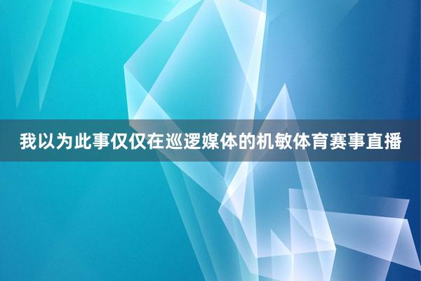 我以为此事仅仅在巡逻媒体的机敏体育赛事直播